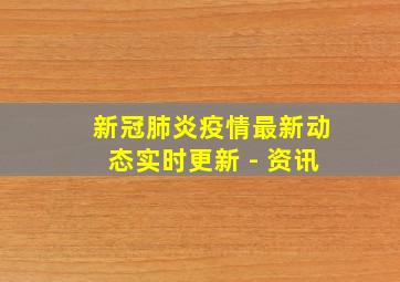 新冠肺炎疫情最新动态实时更新 - 资讯